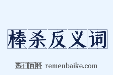 棒杀反义词是什么意思的图片